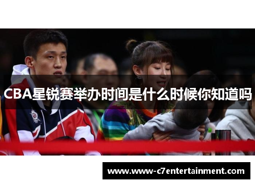 CBA星锐赛举办时间是什么时候你知道吗