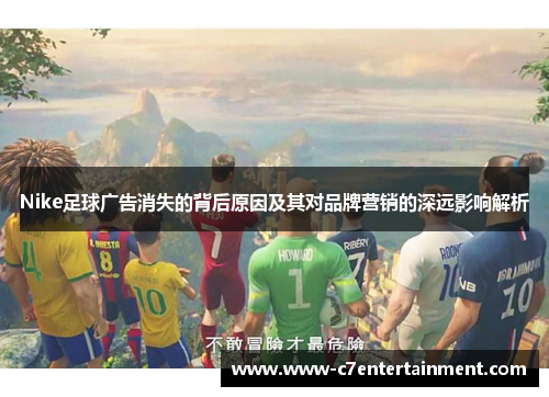 Nike足球广告消失的背后原因及其对品牌营销的深远影响解析