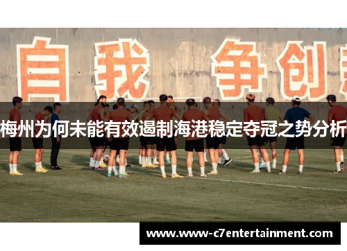 梅州为何未能有效遏制海港稳定夺冠之势分析