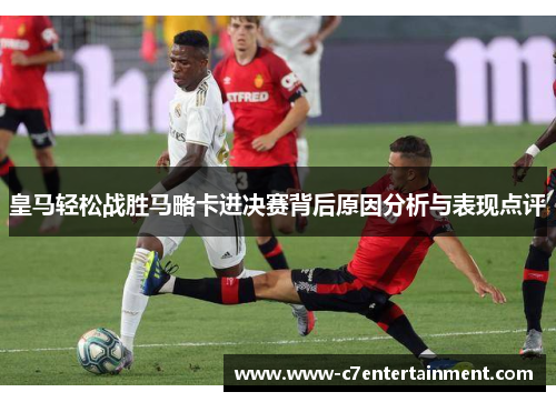 皇马轻松战胜马略卡进决赛背后原因分析与表现点评