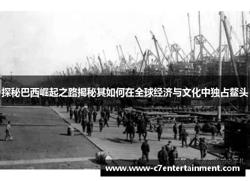 探秘巴西崛起之路揭秘其如何在全球经济与文化中独占鳌头