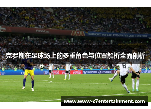 克罗斯在足球场上的多重角色与位置解析全面剖析