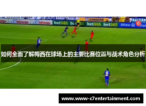 如何全面了解梅西在球场上的主要比赛位置与战术角色分析