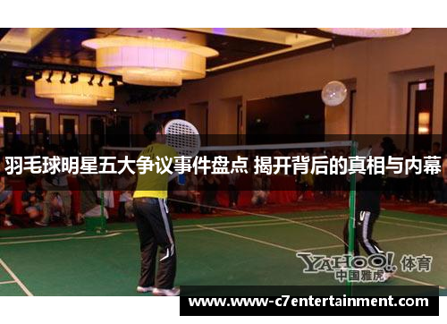 羽毛球明星五大争议事件盘点 揭开背后的真相与内幕