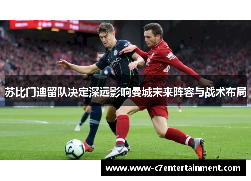 苏比门迪留队决定深远影响曼城未来阵容与战术布局