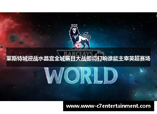 莱斯特城迎战水晶宫全城瞩目大战即将打响谁能主宰英超赛场