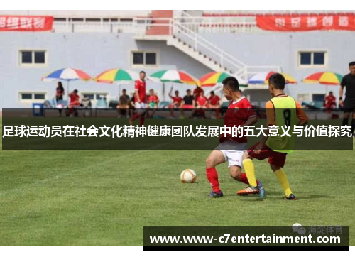 足球运动员在社会文化精神健康团队发展中的五大意义与价值探究