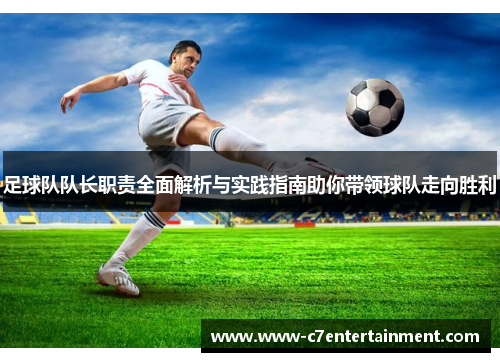 足球队队长职责全面解析与实践指南助你带领球队走向胜利 足球队队长职责全面解析与实践指南助你带领球队走向胜利