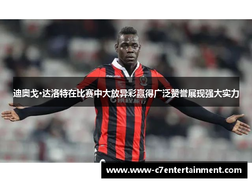 迪奥戈·达洛特在比赛中大放异彩赢得广泛赞誉展现强大实力 迪奥戈·达洛特在比赛中大放异彩赢得广泛赞誉展现强大实力