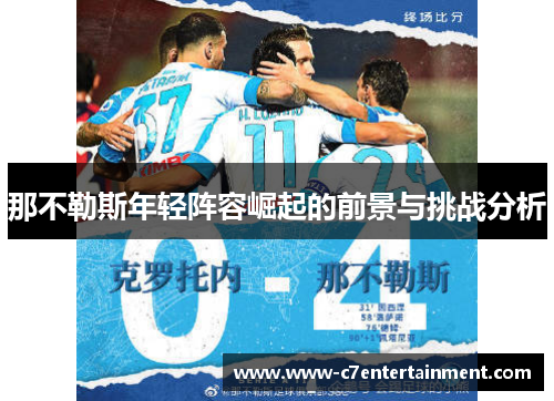 那不勒斯年轻阵容崛起的前景与挑战分析 那不勒斯年轻阵容崛起的前景与挑战分析