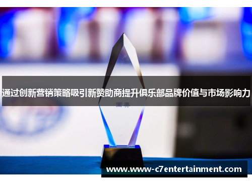 通过创新营销策略吸引新赞助商提升俱乐部品牌价值与市场影响力 通过创新营销策略吸引新赞助商提升俱乐部品牌价值与市场影响力