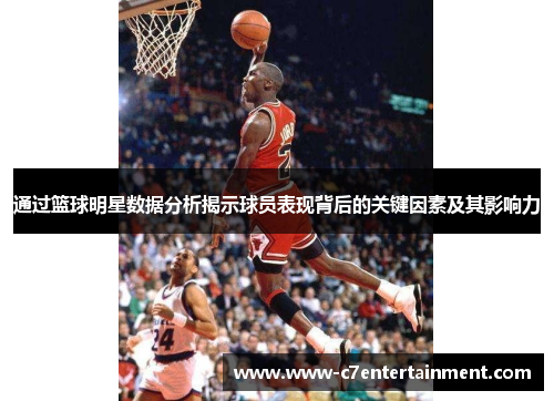 通过篮球明星数据分析揭示球员表现背后的关键因素及其影响力 通过篮球明星数据分析揭示球员表现背后的关键因素及其影响力