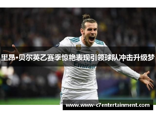 里昂·贝尔英乙赛季惊艳表现引领球队冲击升级梦 里昂·贝尔英乙赛季惊艳表现引领球队冲击升级梦