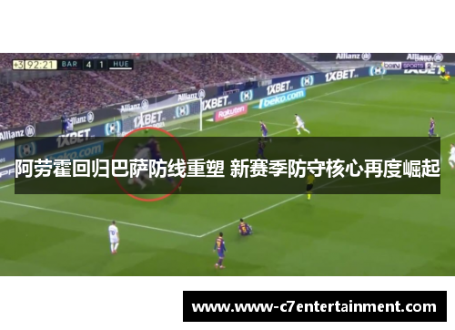 阿劳霍回归巴萨防线重塑 新赛季防守核心再度崛起 阿劳霍回归巴萨防线重塑 新赛季防守核心再度崛起