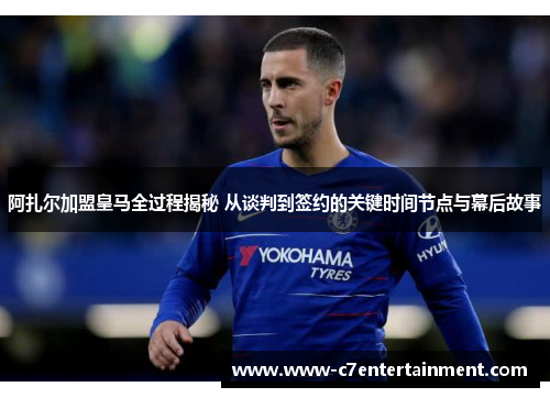 阿扎尔加盟皇马全过程揭秘 从谈判到签约的关键时间节点与幕后故事 阿扎尔加盟皇马全过程揭秘 从谈判到签约的关键时间节点与幕后故事