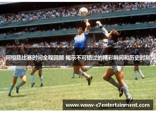 阿根廷比赛时间全程回顾 揭示不可错过的精彩瞬间和历史时刻 阿根廷比赛时间全程回顾 揭示不可错过的精彩瞬间和历史时刻
