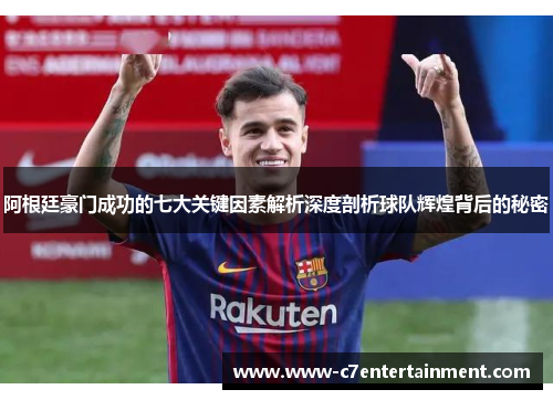 阿根廷豪门成功的七大关键因素解析深度剖析球队辉煌背后的秘密 阿根廷豪门成功的七大关键因素解析深度剖析球队辉煌背后的秘密