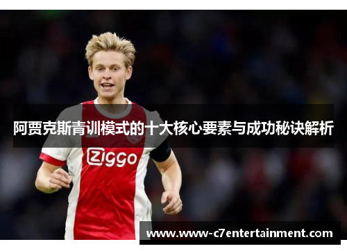 阿贾克斯青训模式的十大核心要素与成功秘诀解析 阿贾克斯青训模式的十大核心要素与成功秘诀解析