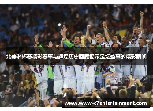 北美洲杯赛精彩赛事与辉煌历史回顾揭示足坛盛事的精彩瞬间 北美洲杯赛精彩赛事与辉煌历史回顾揭示足坛盛事的精彩瞬间