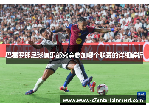 巴塞罗那足球俱乐部究竟参加哪个联赛的详细解析