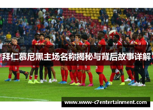 拜仁慕尼黑主场名称揭秘与背后故事详解