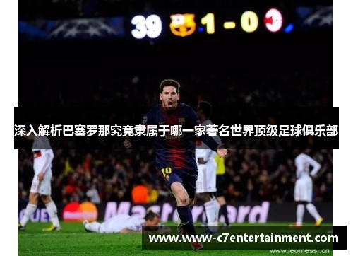 深入解析巴塞罗那究竟隶属于哪一家著名世界顶级足球俱乐部