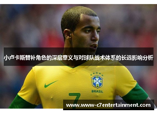 小卢卡斯替补角色的深层意义与对球队战术体系的长远影响分析