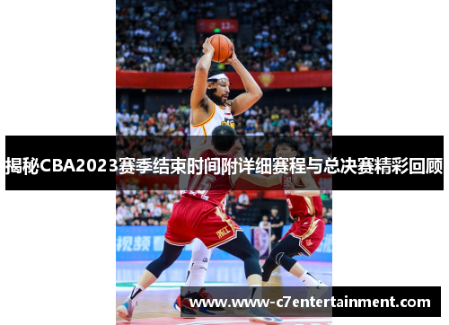 揭秘CBA2023赛季结束时间附详细赛程与总决赛精彩回顾 揭秘CBA2023赛季结束时间附详细赛程与总决赛精彩回顾