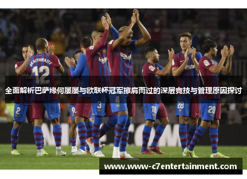 全面解析巴萨缘何屡屡与欧联杯冠军擦肩而过的深层竞技与管理原因探讨 全面解析巴萨缘何屡屡与欧联杯冠军擦肩而过的深层竞技与管理原因探讨