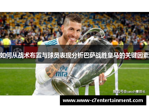 如何从战术布置与球员表现分析巴萨战胜皇马的关键因素 如何从战术布置与球员表现分析巴萨战胜皇马的关键因素