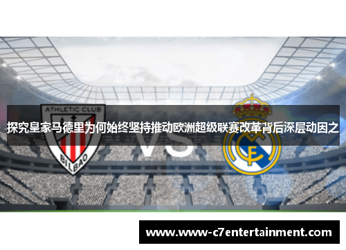 探究皇家马德里为何始终坚持推动欧洲超级联赛改革背后深层动因之 探究皇家马德里为何始终坚持推动欧洲超级联赛改革背后深层动因之