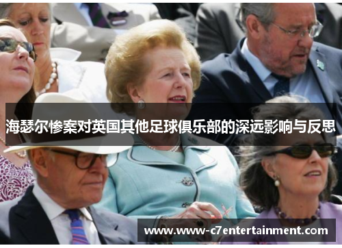 海瑟尔惨案对英国其他足球俱乐部的深远影响与反思 海瑟尔惨案对英国其他足球俱乐部的深远影响与反思