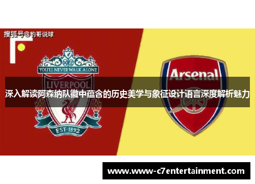 深入解读阿森纳队徽中蕴含的历史美学与象征设计语言深度解析魅力 深入解读阿森纳队徽中蕴含的历史美学与象征设计语言深度解析魅力