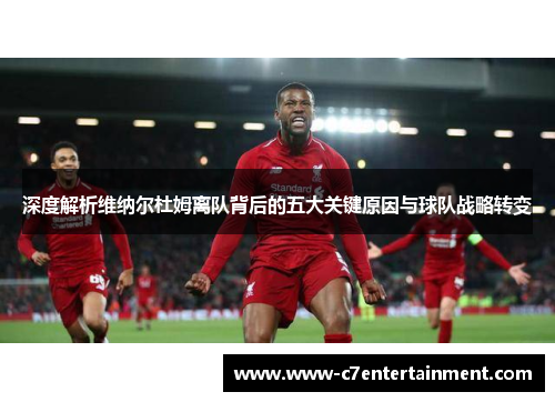 深度解析维纳尔杜姆离队背后的五大关键原因与球队战略转变 深度解析维纳尔杜姆离队背后的五大关键原因与球队战略转变