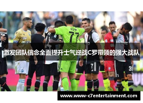 激发团队信念全面提升士气迎战C罗带领的强大战队 激发团队信念全面提升士气迎战C罗带领的强大战队