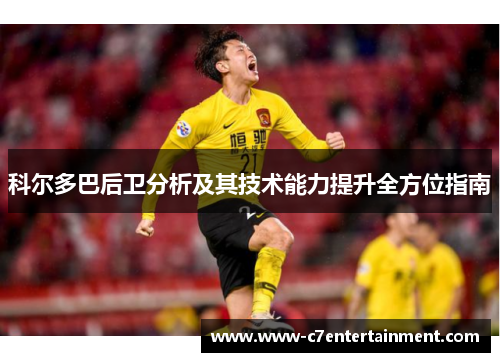 科尔多巴后卫分析及其技术能力提升全方位指南 科尔多巴后卫分析及其技术能力提升全方位指南