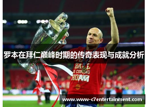罗本在拜仁巅峰时期的传奇表现与成就分析 罗本在拜仁巅峰时期的传奇表现与成就分析
