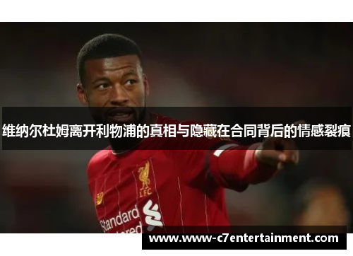 维纳尔杜姆离开利物浦的真相与隐藏在合同背后的情感裂痕 维纳尔杜姆离开利物浦的真相与隐藏在合同背后的情感裂痕