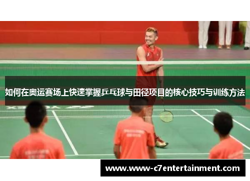 如何在奥运赛场上快速掌握乒乓球与田径项目的核心技巧与训练方法