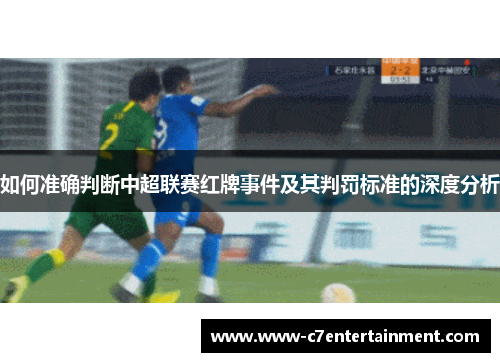 如何准确判断中超联赛红牌事件及其判罚标准的深度分析 如何准确判断中超联赛红牌事件及其判罚标准的深度分析