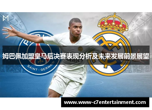 姆巴佩加盟皇马后决赛表现分析及未来发展前景展望