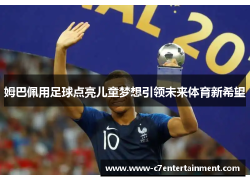 姆巴佩用足球点亮儿童梦想引领未来体育新希望 姆巴佩用足球点亮儿童梦想引领未来体育新希望