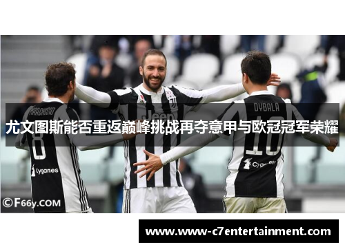 尤文图斯能否重返巅峰挑战再夺意甲与欧冠冠军荣耀