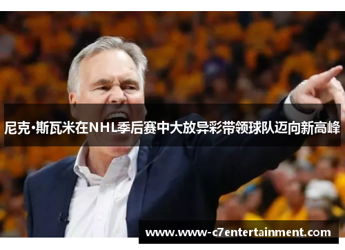 尼克·斯瓦米在NHL季后赛中大放异彩带领球队迈向新高峰 尼克·斯瓦米在NHL季后赛中大放异彩带领球队迈向新高峰