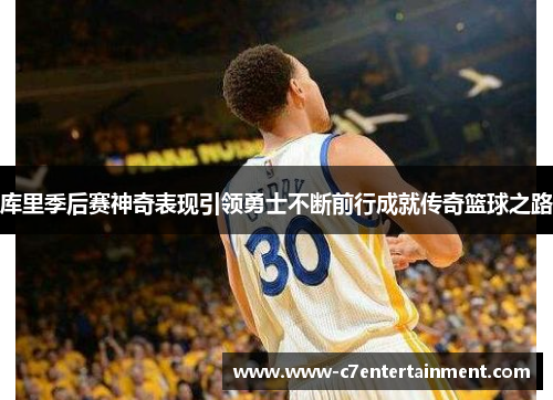 库里季后赛神奇表现引领勇士不断前行成就传奇篮球之路