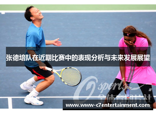 张德培队在近期比赛中的表现分析与未来发展展望