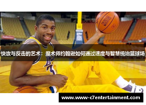 快攻与反击的艺术：魔术师约翰逊如何通过速度与智慧统治篮球场