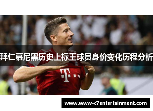 拜仁慕尼黑历史上标王球员身价变化历程分析 拜仁慕尼黑历史上标王球员身价变化历程分析
