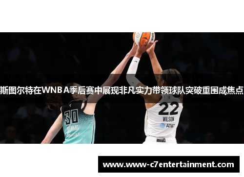斯图尔特在WNBA季后赛中展现非凡实力带领球队突破重围成焦点 斯图尔特在WNBA季后赛中展现非凡实力带领球队突破重围成焦点