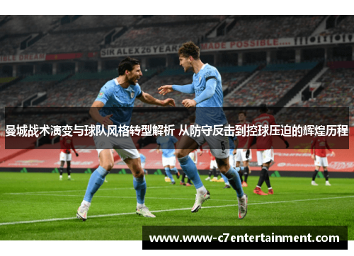 曼城战术演变与球队风格转型解析 从防守反击到控球压迫的辉煌历程 曼城战术演变与球队风格转型解析 从防守反击到控球压迫的辉煌历程
